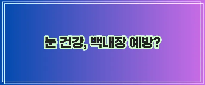백내장 증상과 눈 건강에 좋은 음식 꼭 챙기세요!