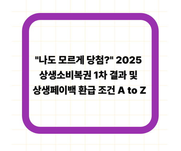 "나도 모르게 당첨?" 2025 상생소비복권 1차 결과 및 상생페이백 환급 조건 A to Z