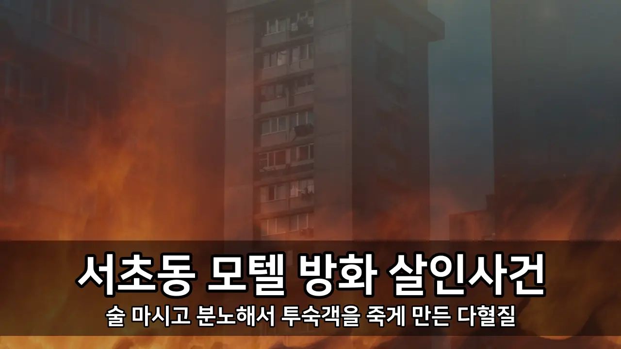 서초동 모텔 방화 살인사건 - 술 마시고 분노해서 투숙객을 죽게 만든 다혈질