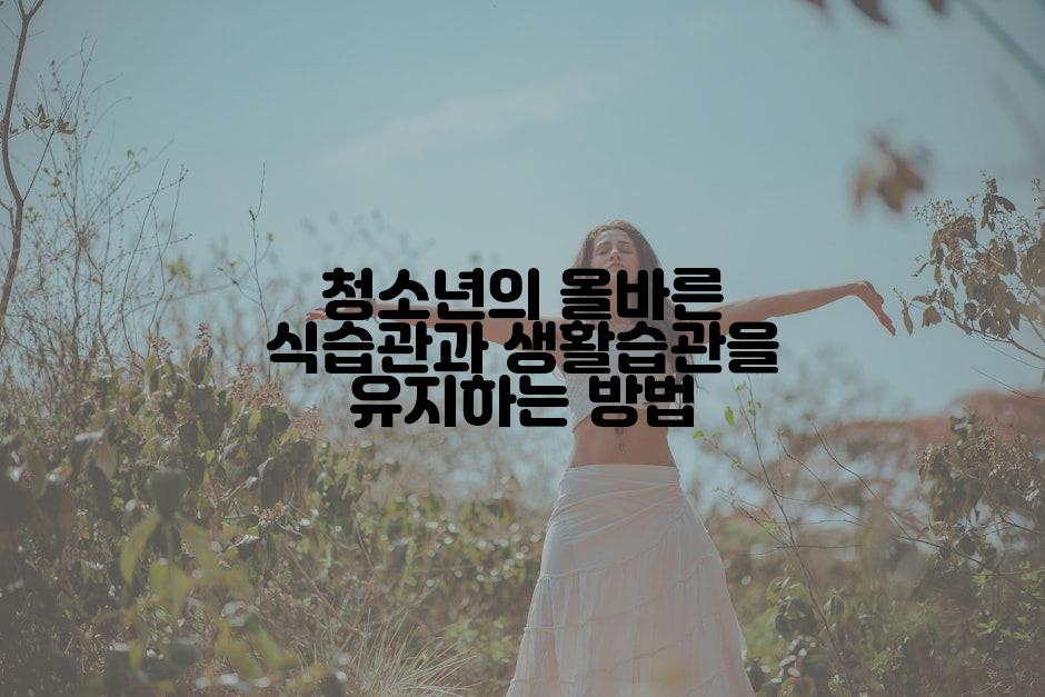 청소년의 올바른 식습관과 생활습관을 유지하는 방법