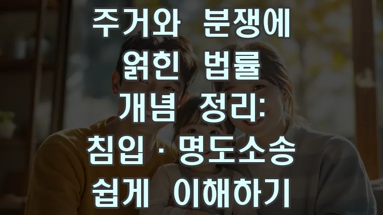 주거와 분쟁에 얽힌 법률 개념 정리: 침입·명도소송 쉽게 이해하기