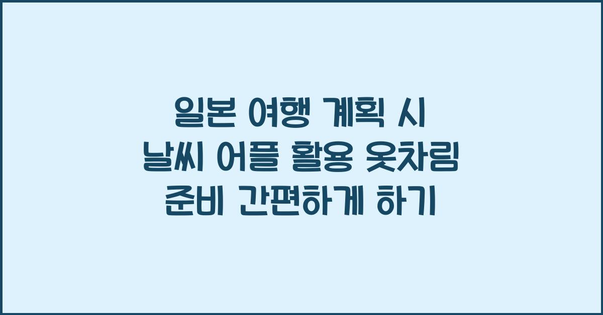 일본 여행 계획 시 날씨 어플 활용 옷차림 준비 최소화하기