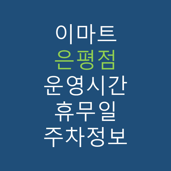 이마트 은평점 최신 영업시간, 휴무일, 주차요금, 가는 길, 전단행사