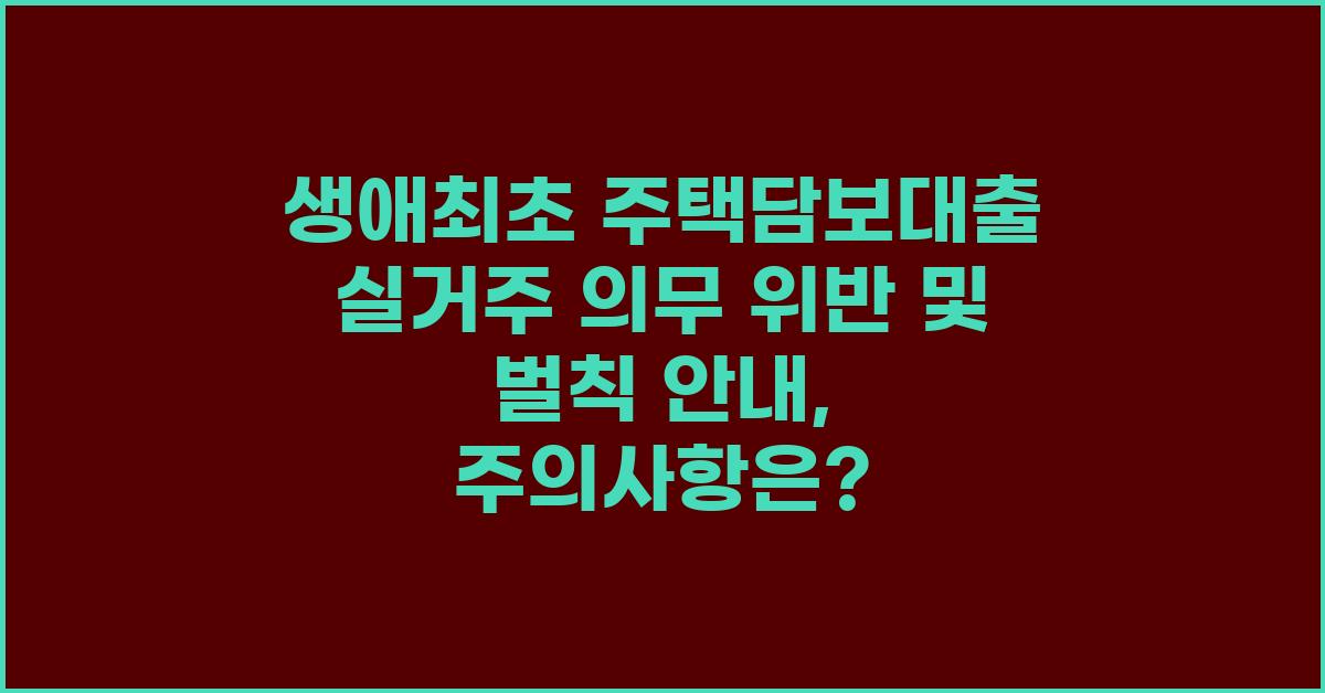 생애최초 주택담보대출 실거주 의무 위반 및 벌칙 안내