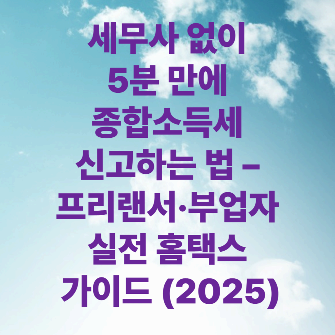 세무사 없이 5분 만에 종합소득세 신고하는 법 – 프리랜서·부업자 실전 홈택스 가이드 (2025)