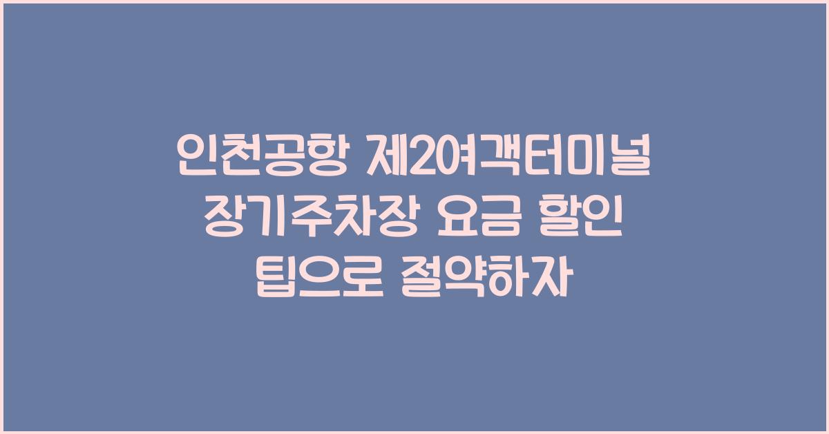 인천공항 제2여객터미널 장기주차장 요금 할인 팁