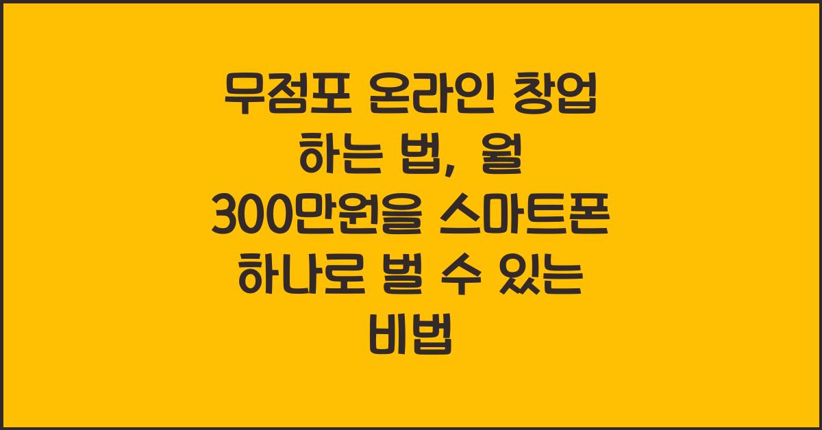 무점포 온라인 창업 하는 법, 스마트폰 하나로 월 300 가능