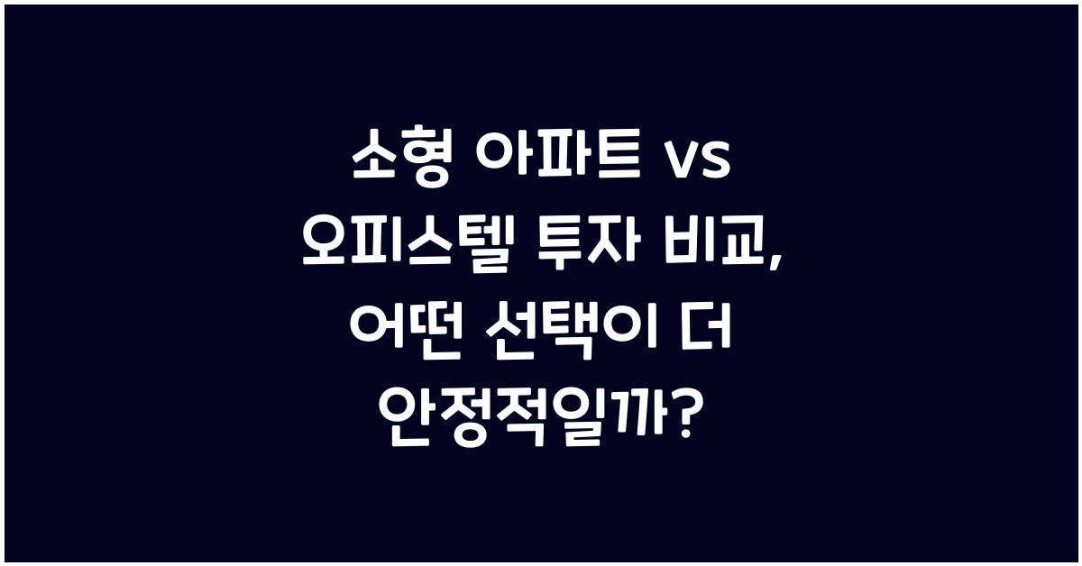 소형 아파트 vs 오피스텔 투자 비교
