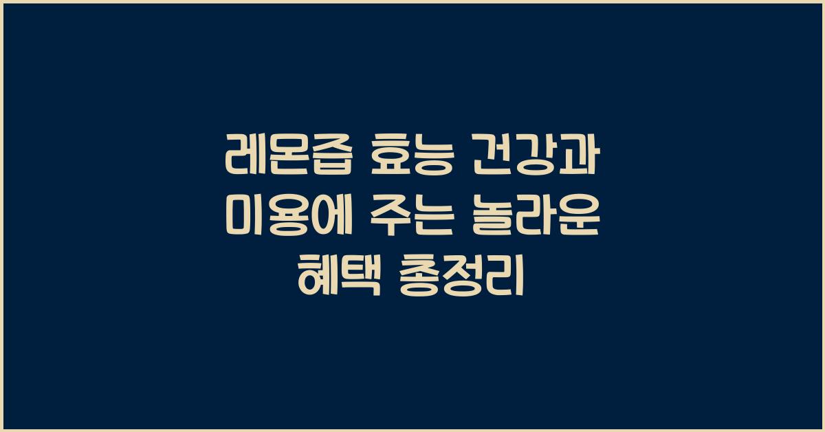 레몬즙 효능 건강과 미용에 주는 놀라운 혜택