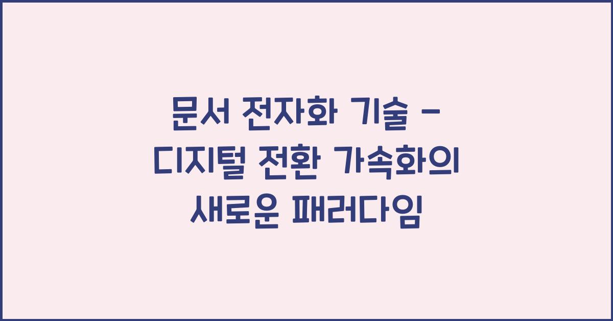 문서 전자화 기술 - 디지털 전환 가속화