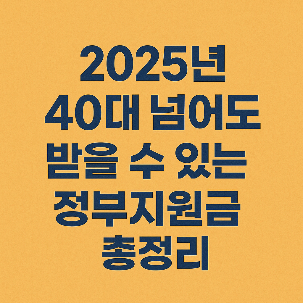 2025년 40대 넘어도 받을 수 있는 정부지원금 총정리