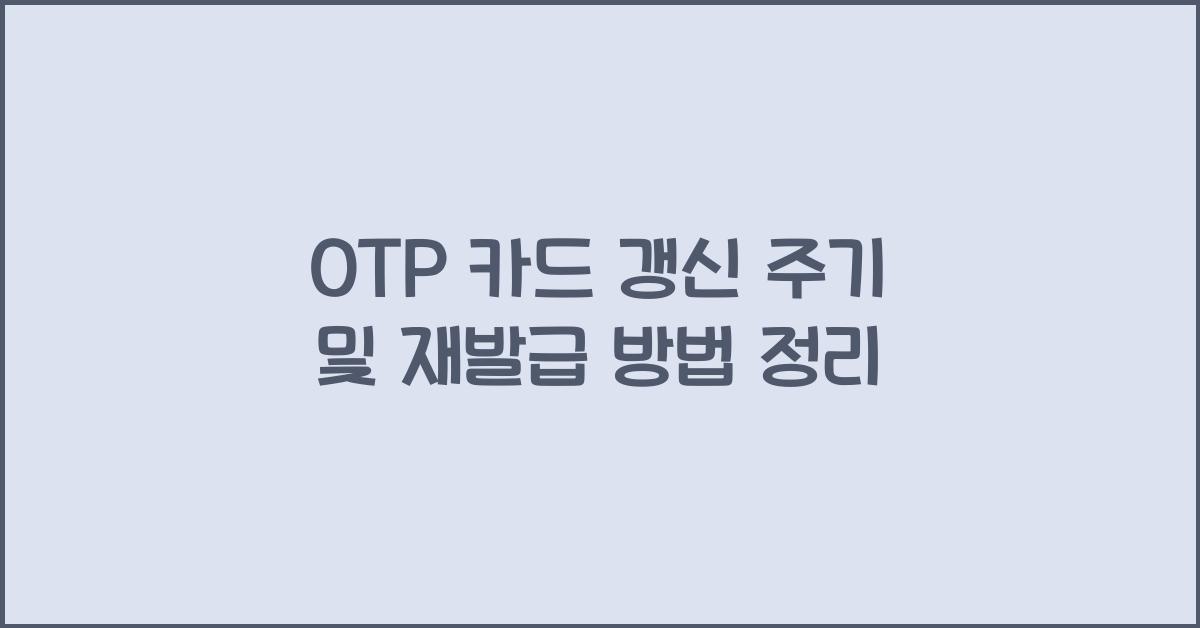 OTP 카드 갱신 주기
