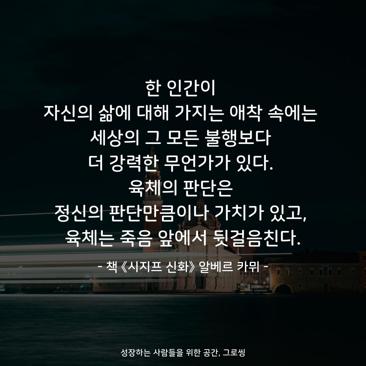 한 인간이
자신의 삶에 대해 가지는 애착 속에는
세상의 그 모든 불행보다
더 강력한 무언가가 있다.
육체의 판단은
정신의 판단만큼이나 가치가 있고,
육체는 죽음 앞에서 뒷걸음친다.