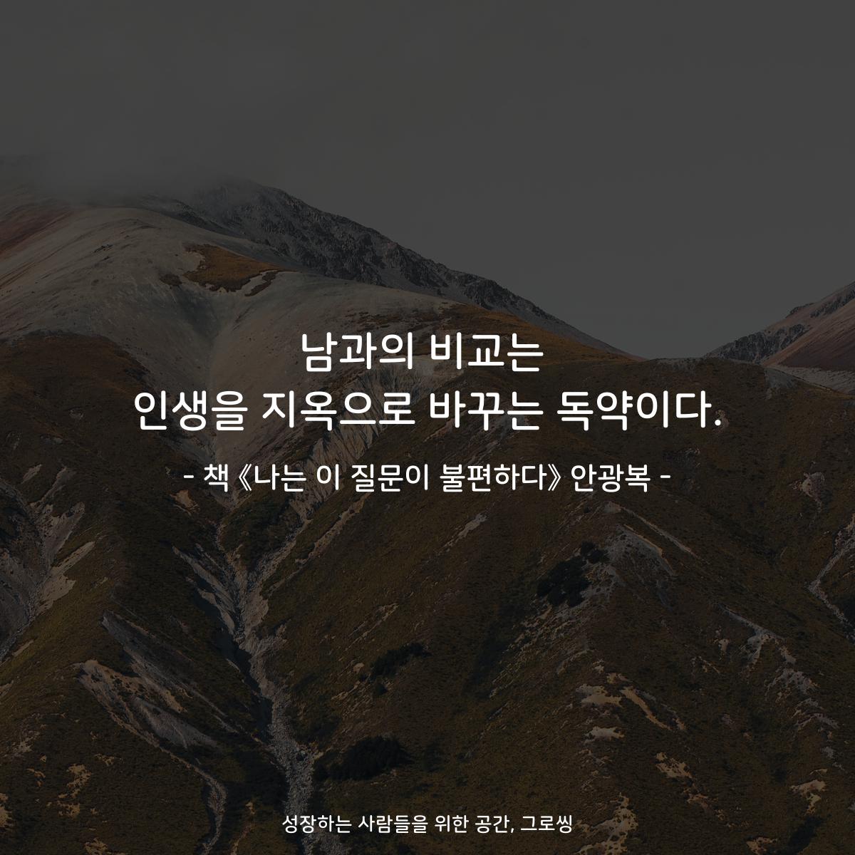 남과의 비교는
인생을 지옥으로 바꾸는 독약이다.