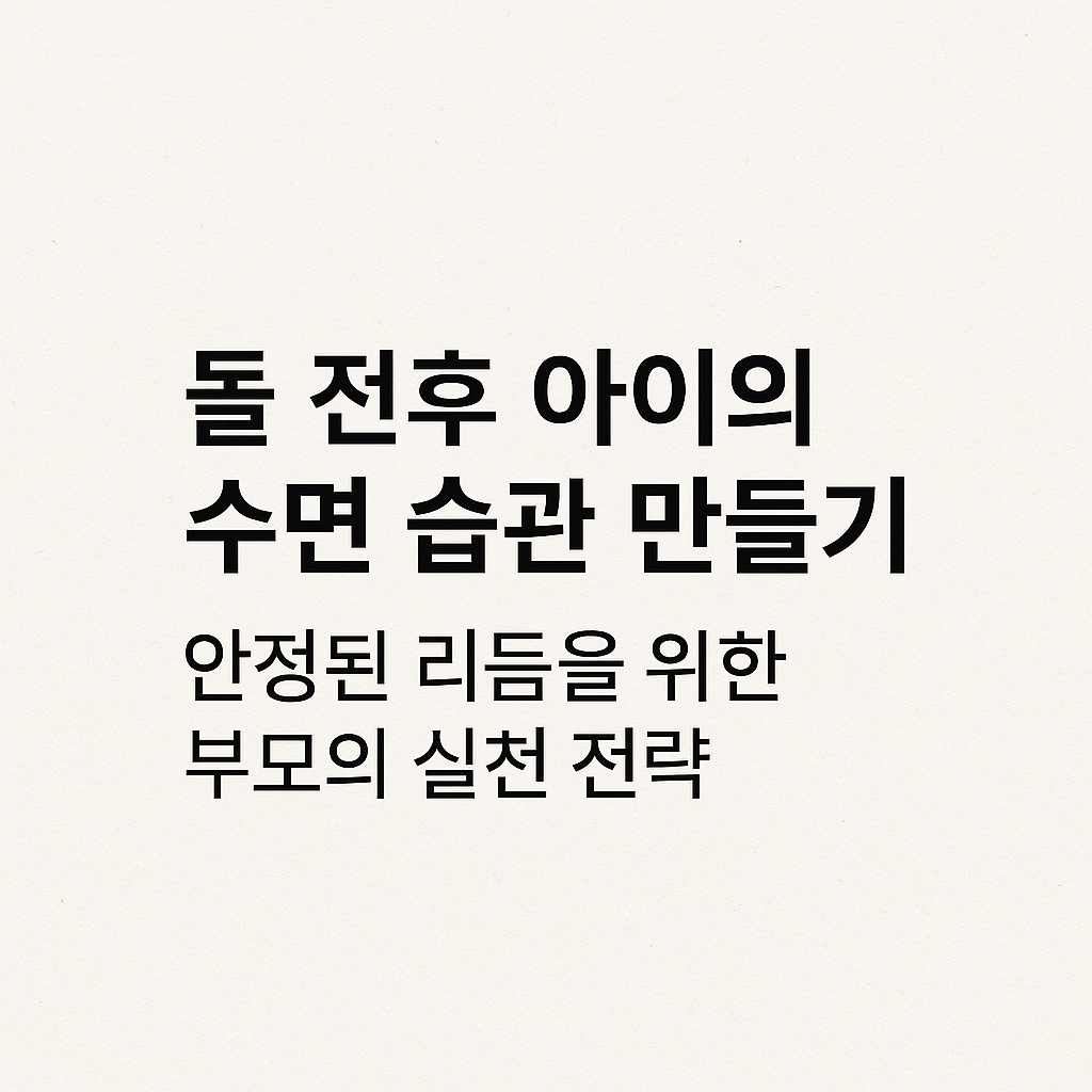 돌 전후 아이의 수면 습관 만들기: 안정된 리듬을 위한 부모의 실천 전