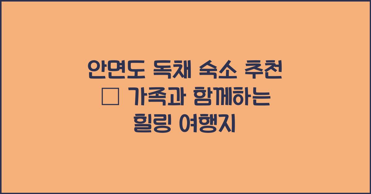 안면도 독채 숙소 추천 – 가족 단위 여행에 좋은 곳