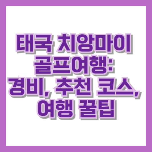 태국 치앙마이 골프여행 경비 추천 코스 여행 꿀팁