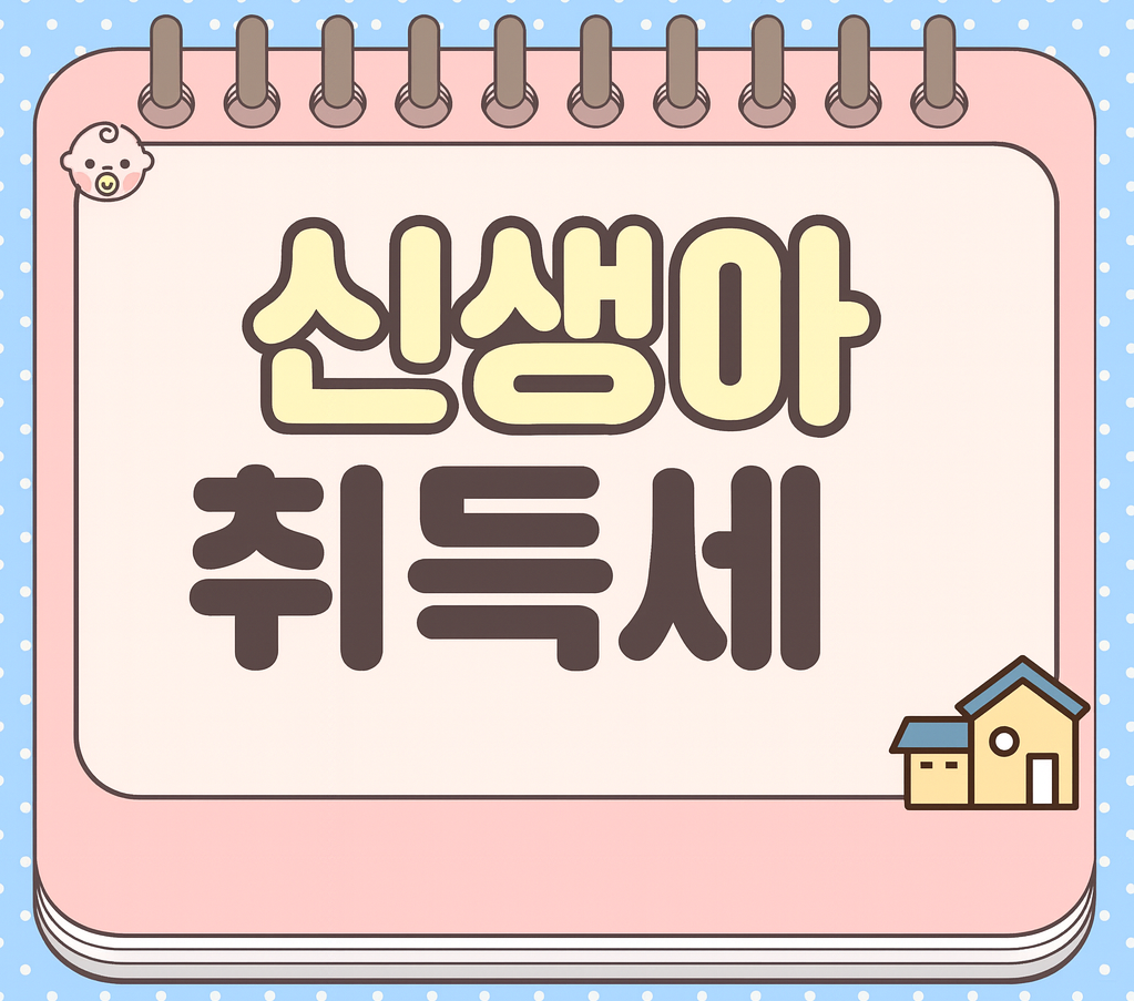 2025년 신생아 특례 취득세 감면 완벽 정리