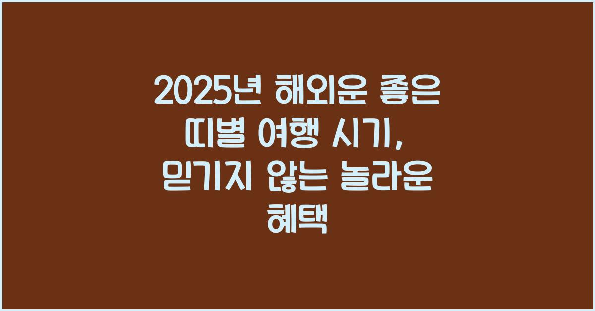 2025년 해외운 좋은 띠별 여행 시기