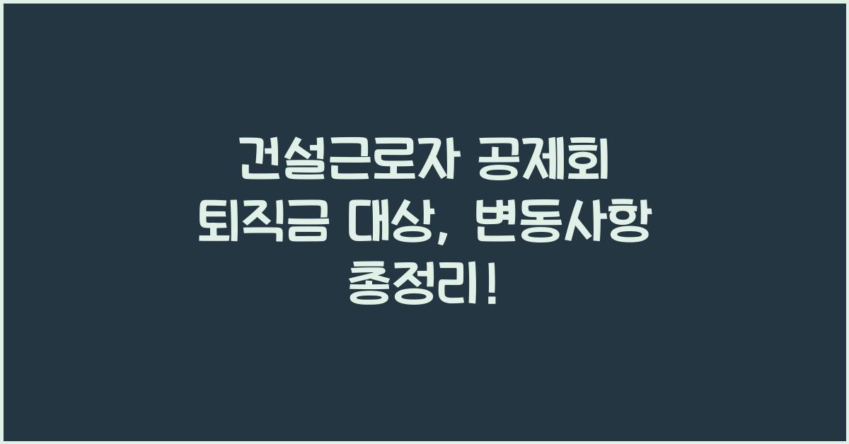 건설근로자 공제회 퇴직금 대상