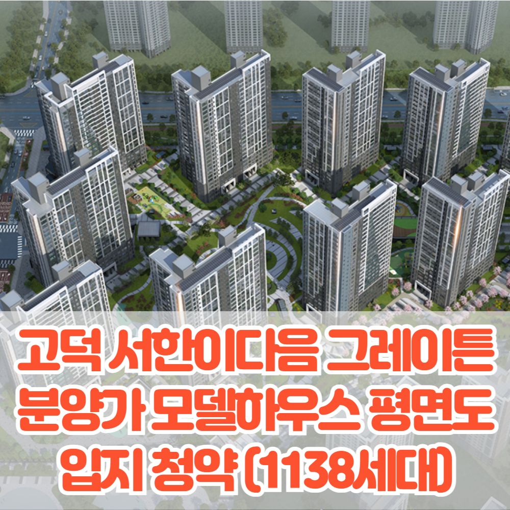 고덕 서한이다음 그레이튼 분양가 모델하우스 평면도 입지 청약 분양 모집공고 견본주택 특장점(1138세대)