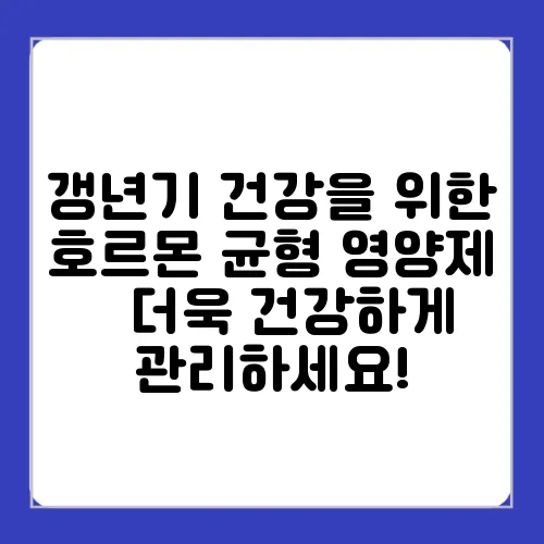 갱년기 건강을 위한 호르몬 균형 영양제 – 더욱 건강하게 관리하세요!
