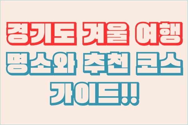 경기도 겨울 여행, 명소와 추천 코스 가이드!!