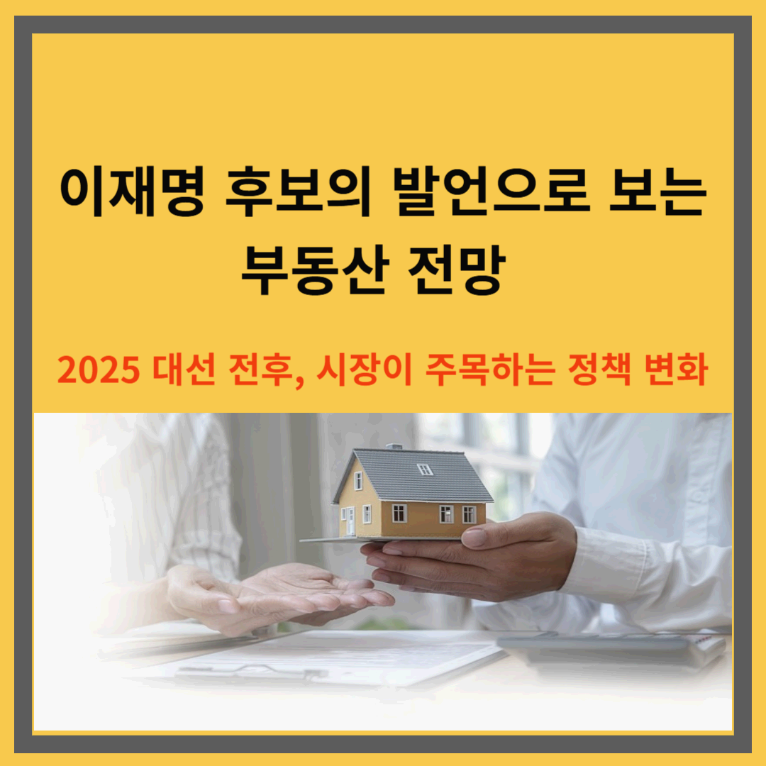 이재명 후보의 발언으로 보는 부동산 전망|2025 대선 전후, 시장이 주목하는 정책 변화