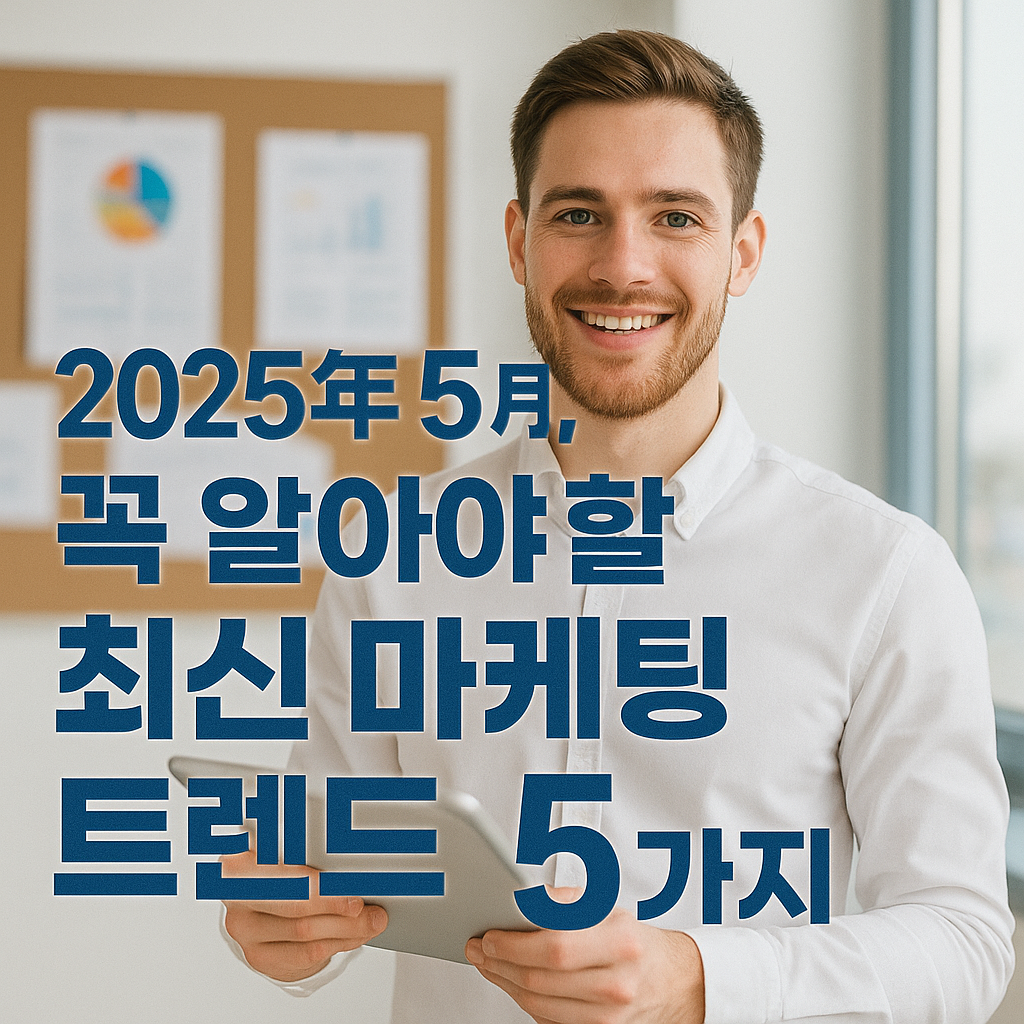 📈 2025년 5월, 꼭 알아야 할 최신 마케팅 트렌드 5가지 - 소비자 마음을 움직이는 실전 전략까지 총정리