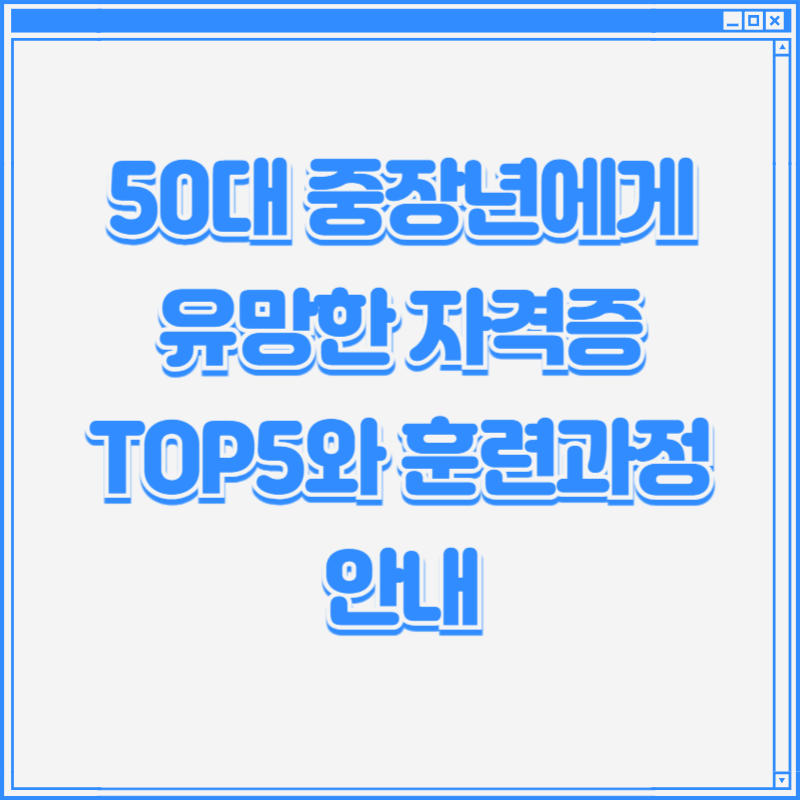 50대 중장년에게 유망한 자격증 TOP5와 훈련과정 안내