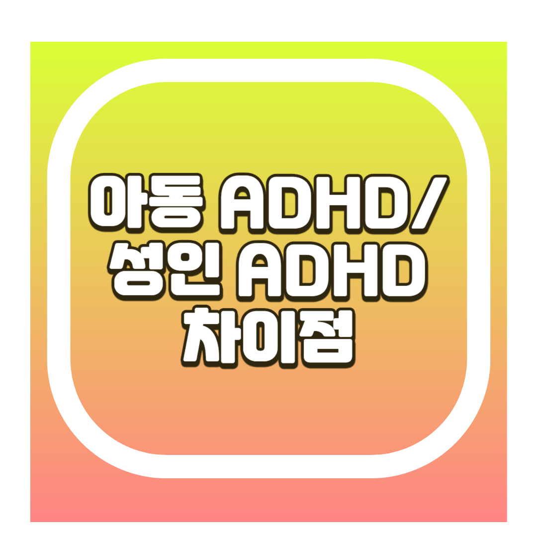아동 ADHD 성인 ADHD 차이점