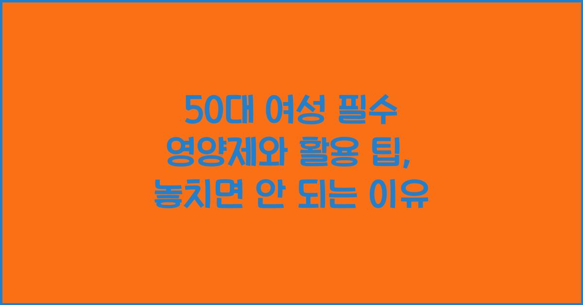 50대 여성 필수 영양제와 활용 팁