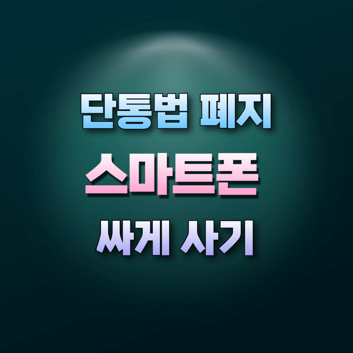 단통법폐지-스마트폰-싸게사기