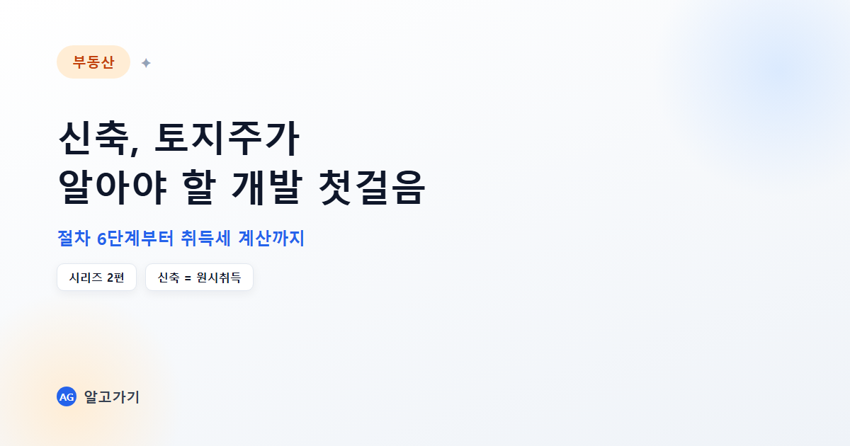 신축, 토지주가 알아야 할 개발 첫걸음 - 절차 6단계부터 취득세 계산까지