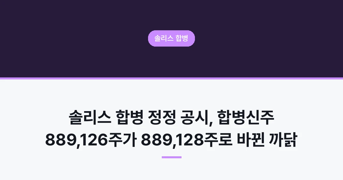 솔리스 합병 정정 공시, 합병신주 889,126주가 889,128주로 바뀐 까닭