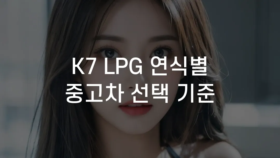 K7 LPG 연식별 중고차 선택 기준