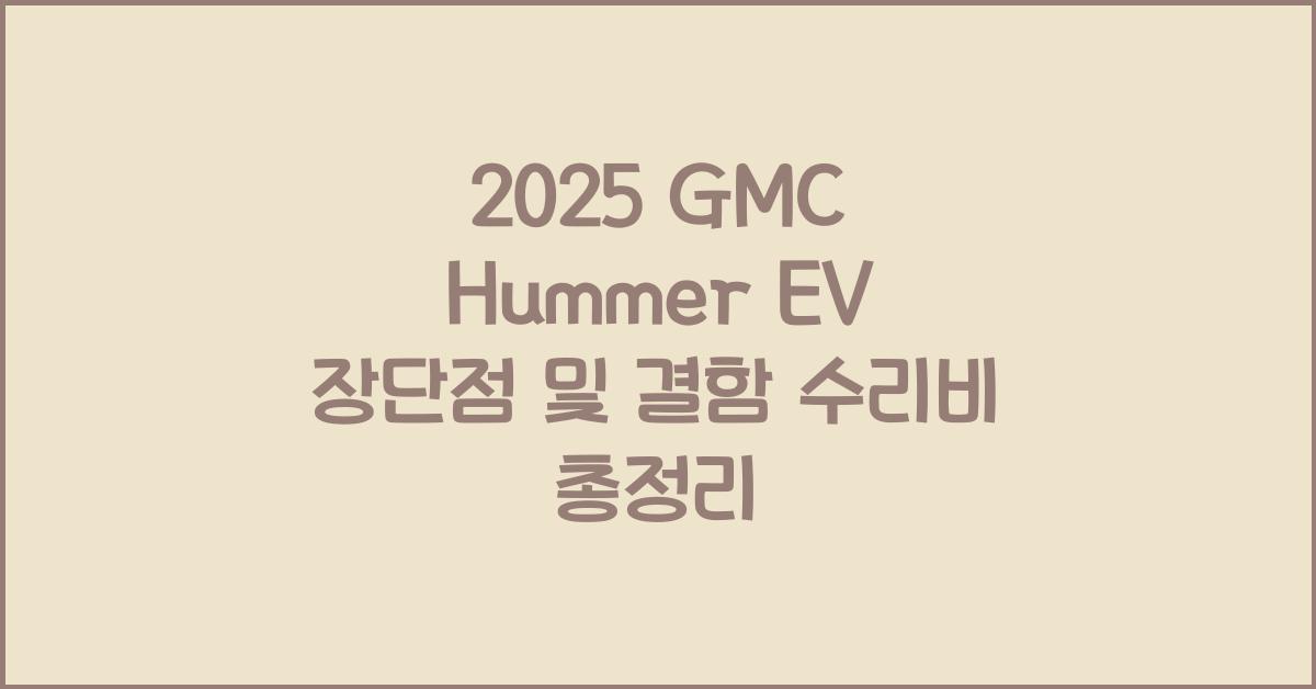2025 GMC Hummer EV 장단점 결함 수리비