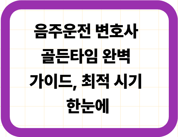 음주운전 변호사 골든타임 완벽 가이드, 최적 시기 한눈에