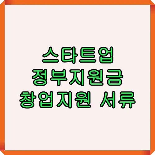 스타트업 정부지원금 창업지원에 필요한 기본 서류 안내 썸네일 이미지로 신청자가 서류 준비 과정을 쉽게 이해할 수 있도록 제작된 자료