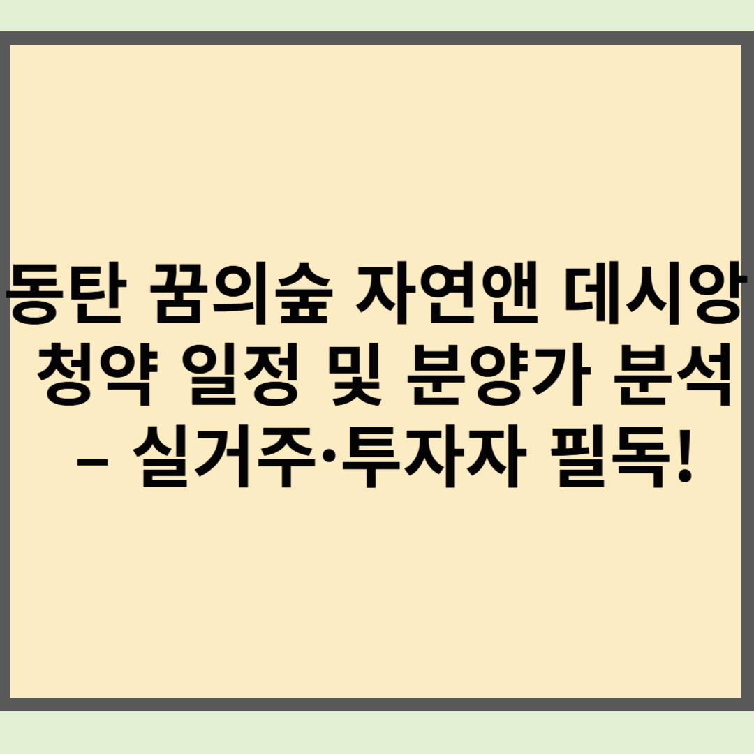 동탄 꿈의숲 자연앤 데시앙 청약 일정 및 분양가 분석 – 실거주·투자자 필독!