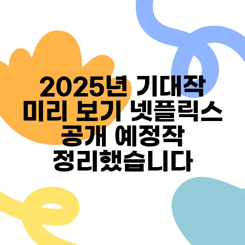 2025년 기대작 미리 보기 넷플릭스 공개 예정작 정리했습니다
