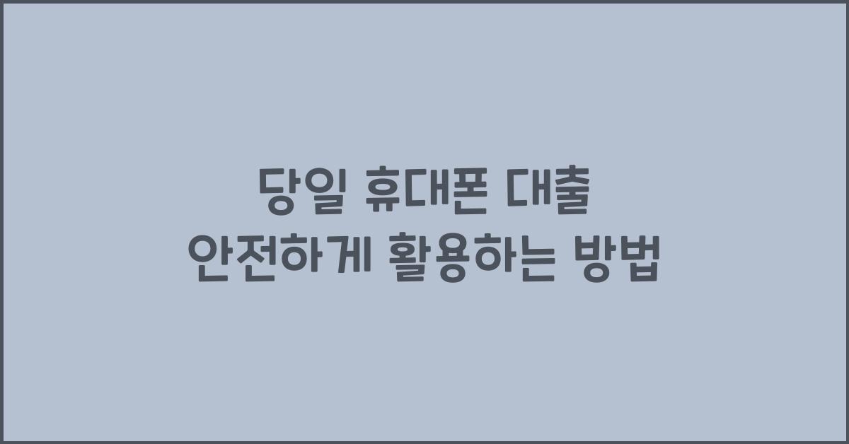 당일 휴대폰 대출, 안전하게 이용하는 법