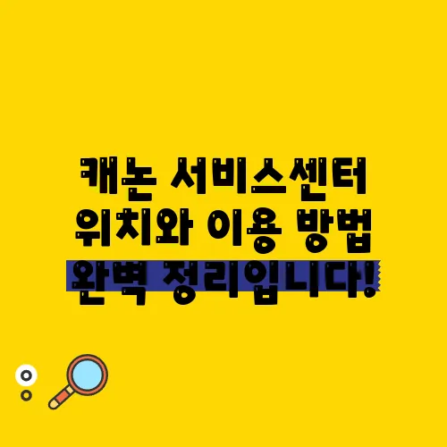 캐논 서비스센터 위치와 이용 방법 완벽 정리입니다!