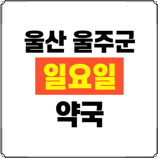 울산 울주군 일요일 약국 ❘ 24시 휴일 주말 문여는 비상 당직 약국