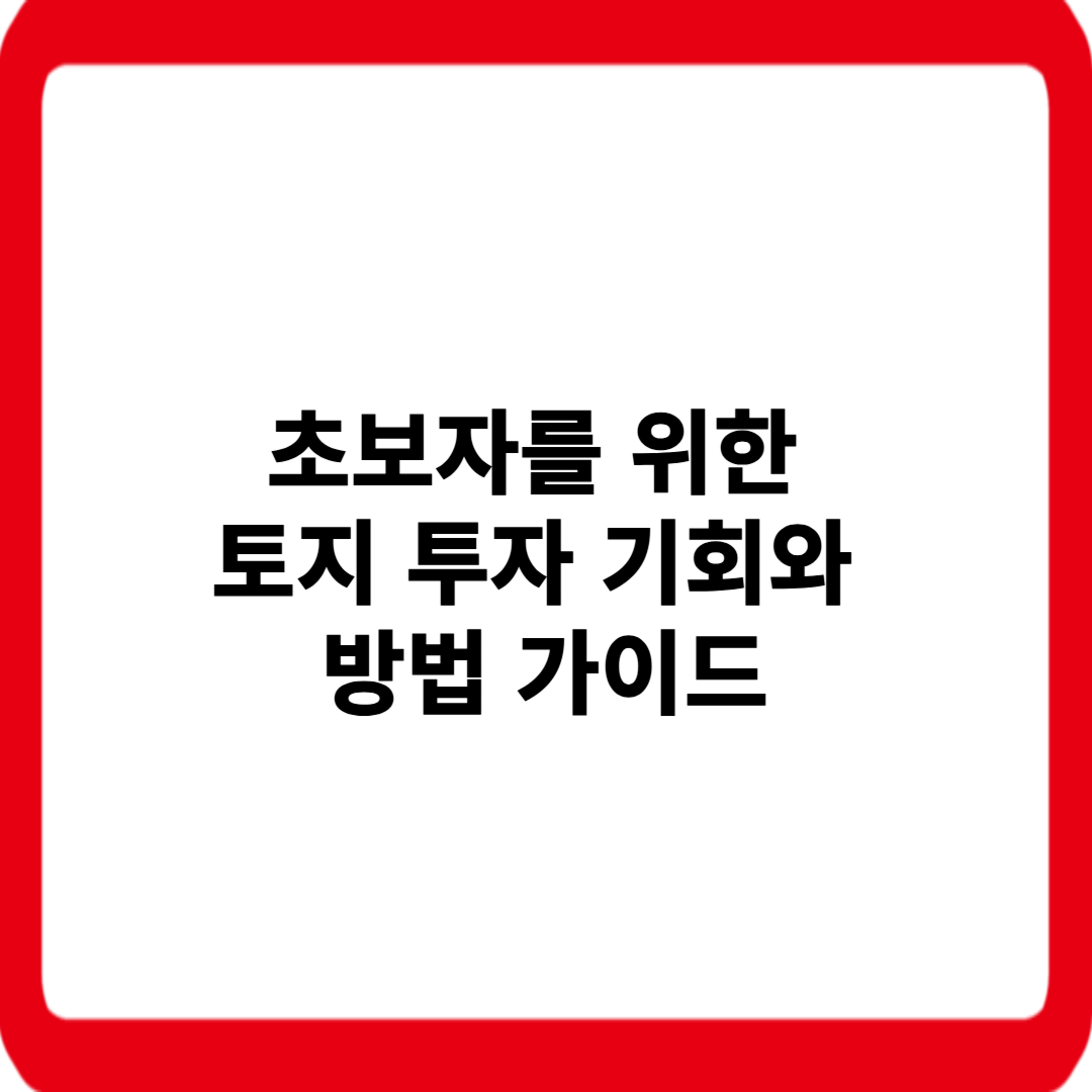 초보자를 위한 토지투자 기회와 방법 가이드