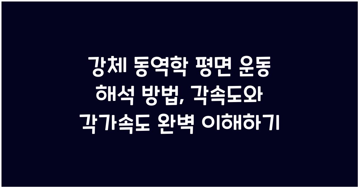 강체 동역학 평면 운동 해석 방법 각속도 각가속도 개념