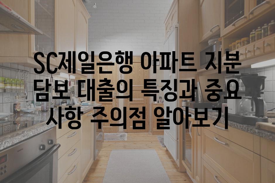 SC제일은행 아파트 지분 담보 대출의 특징과 중요 사항 주의점 알아보기
