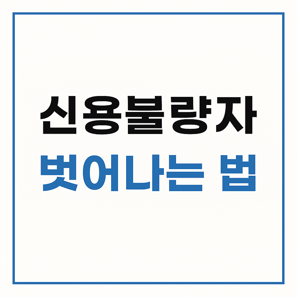 신용불량자에서 벗어나는 방법 (2025년 최신 기준)