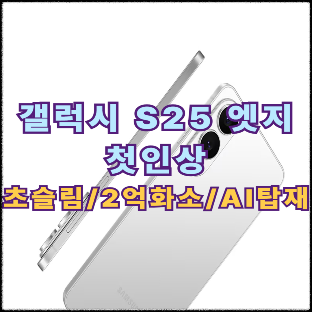 갤럭시 S25 엣지 첫인상(+초슬림, 2억화소 카메라, AI탑재)