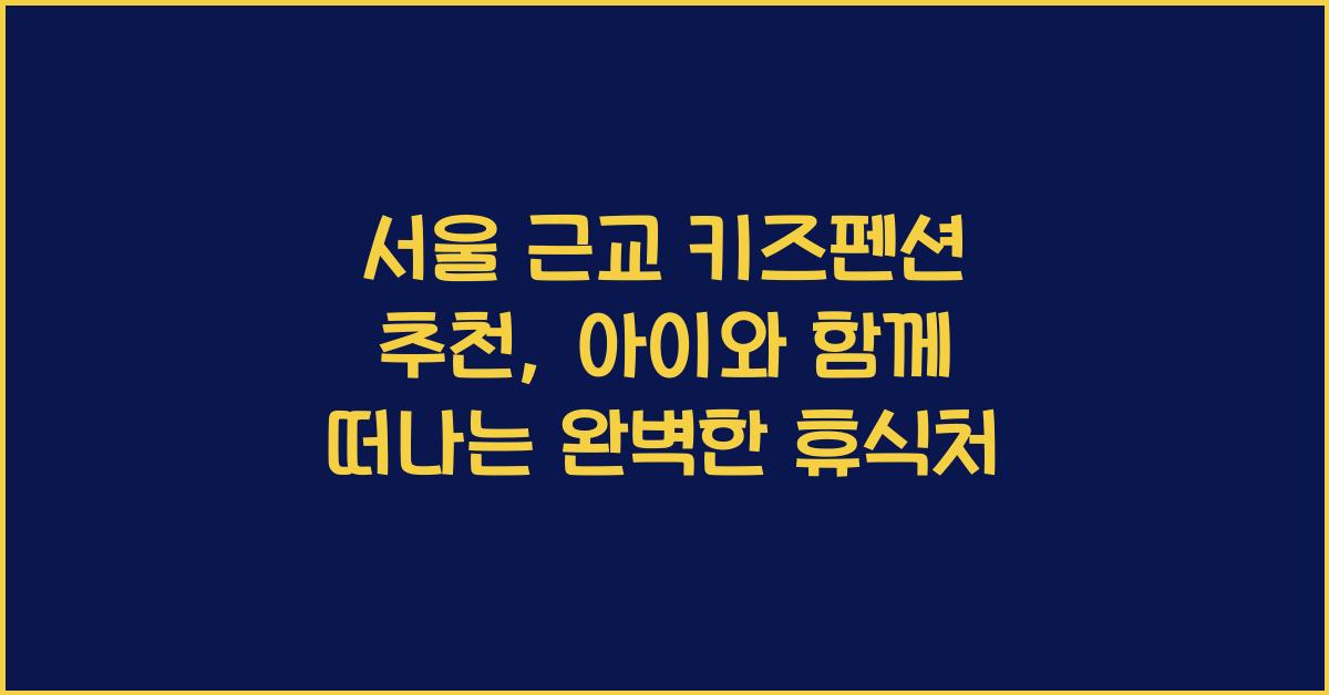 서울 근교 키즈펜션 추천